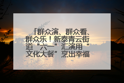 群众演、群众看、群众乐！新泰青云街道“六一”汇演用“文化大餐”烹出幸福“烟火气”